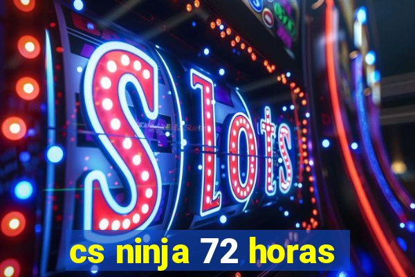 cs ninja 72 horas